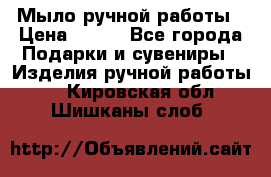 Мыло ручной работы › Цена ­ 200 - Все города Подарки и сувениры » Изделия ручной работы   . Кировская обл.,Шишканы слоб.